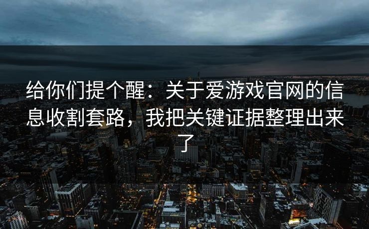 给你们提个醒：关于爱游戏官网的信息收割套路，我把关键证据整理出来了