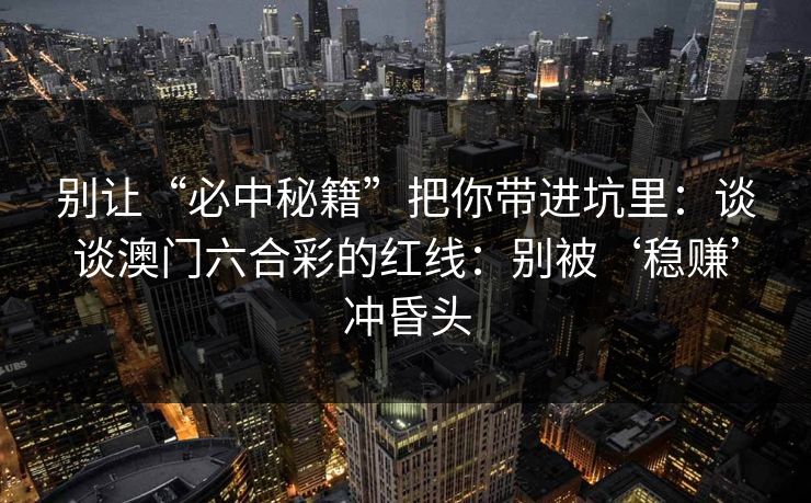别让“必中秘籍”把你带进坑里：谈谈澳门六合彩的红线：别被‘稳赚’冲昏头