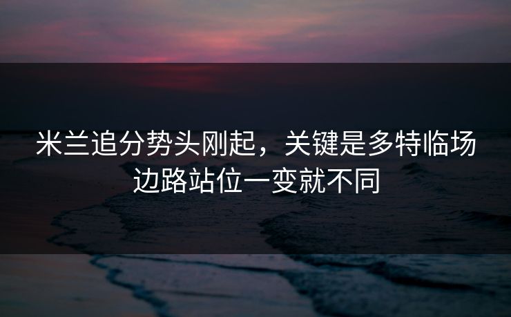 米兰追分势头刚起，关键是多特临场边路站位一变就不同