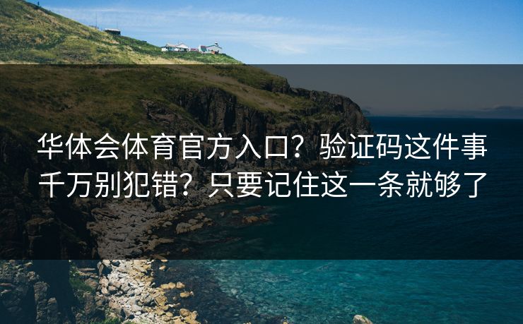 华体会体育官方入口？验证码这件事千万别犯错？只要记住这一条就够了