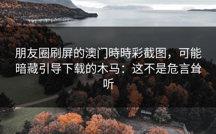 朋友圈刷屏的澳门時時彩截图，可能暗藏引导下载的木马：这不是危言耸听