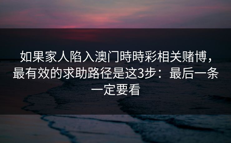 如果家人陷入澳门時時彩相关赌博，最有效的求助路径是这3步：最后一条一定要看