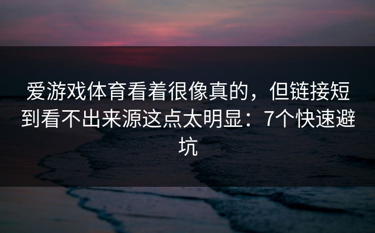 爱游戏体育看着很像真的，但链接短到看不出来源这点太明显：7个快速避坑