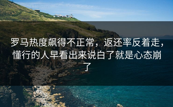 罗马热度飙得不正常,返还率反着走,懂行的人早看出来说白了就是心态崩了 罗马热度飙得不正常,返还率反着走,懂行的人早看出来说白了就是心态崩了